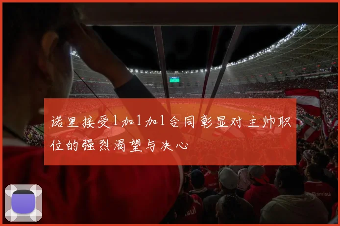 诺里接受1加1加1合同彰显对主帅职位的强烈渴望与决心