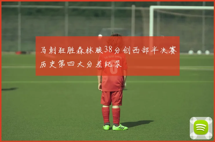 马刺狂胜森林狼38分创西部半决赛历史第四大分差纪录