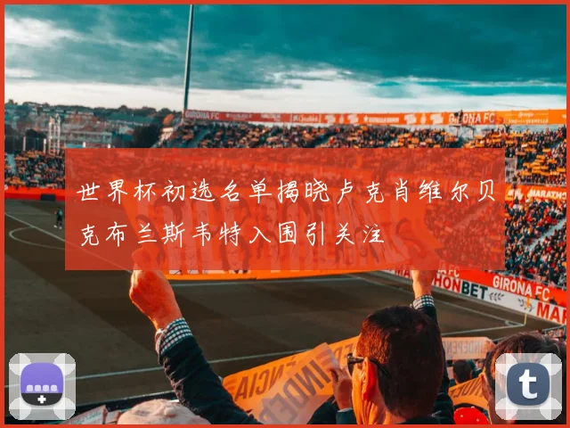 世界杯初选名单揭晓卢克肖维尔贝克布兰斯韦特入围引关注