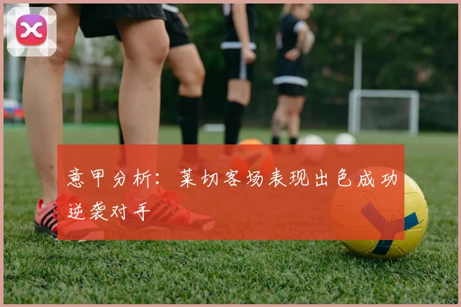 意甲分析：莱切客场表现出色成功逆袭对手